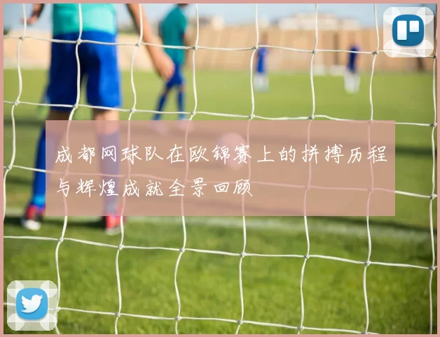 成都网球队在欧锦赛上的拼搏历程与辉煌成就全景回顾