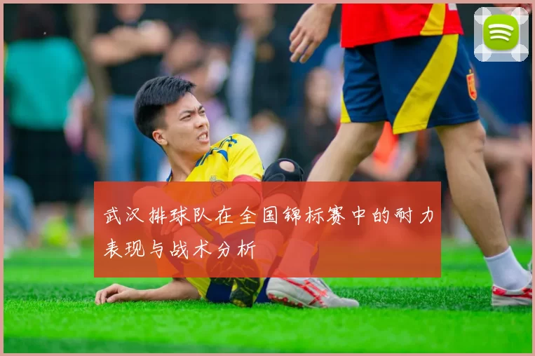 武汉排球队在全国锦标赛中的耐力表现与战术分析