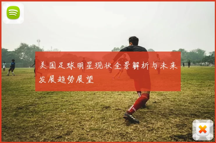美国足球明星现状全景解析与未来发展趋势展望