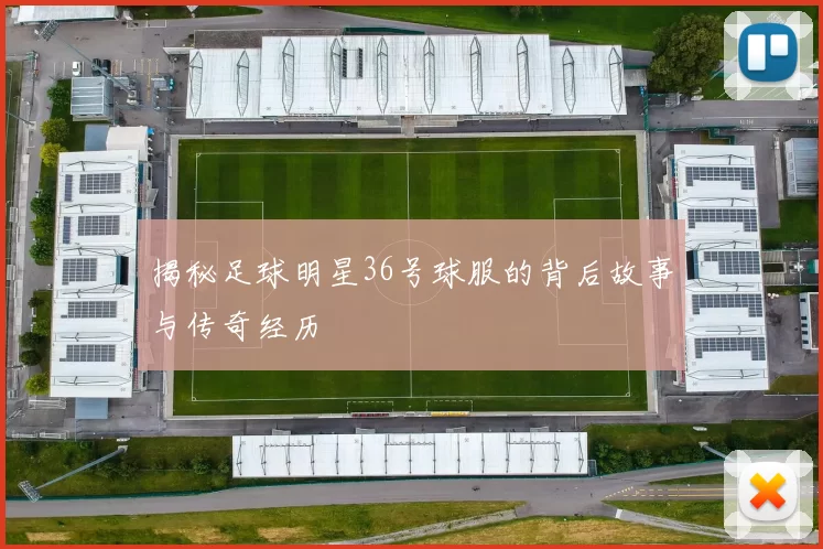 揭秘足球明星36号球服的背后故事与传奇经历