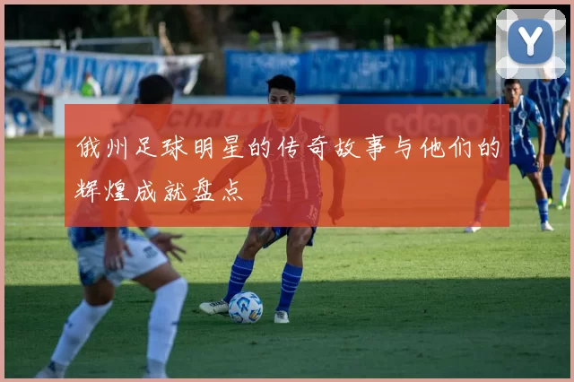 俄州足球明星的传奇故事与他们的辉煌成就盘点