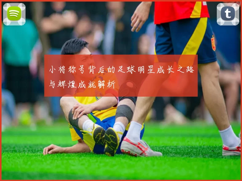 小将称号背后的足球明星成长之路与辉煌成就解析