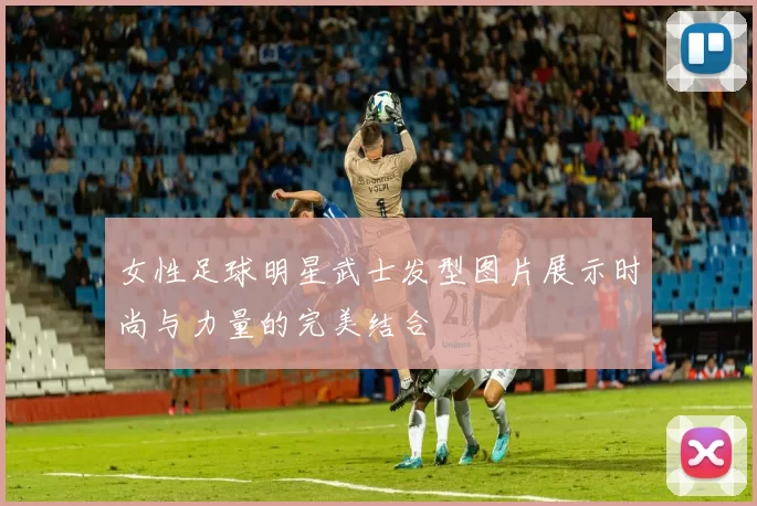 女性足球明星武士发型图片展示时尚与力量的完美结合