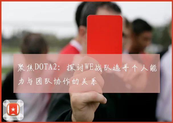 聚焦DOTA2：探讨WE战队选手个人能力与团队协作的关系