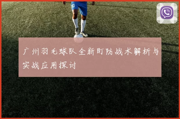 广州羽毛球队全新盯防战术解析与实战应用探讨