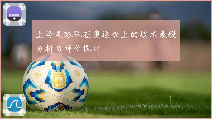 上海足球队在奥运会上的战术表现分析与评价探讨