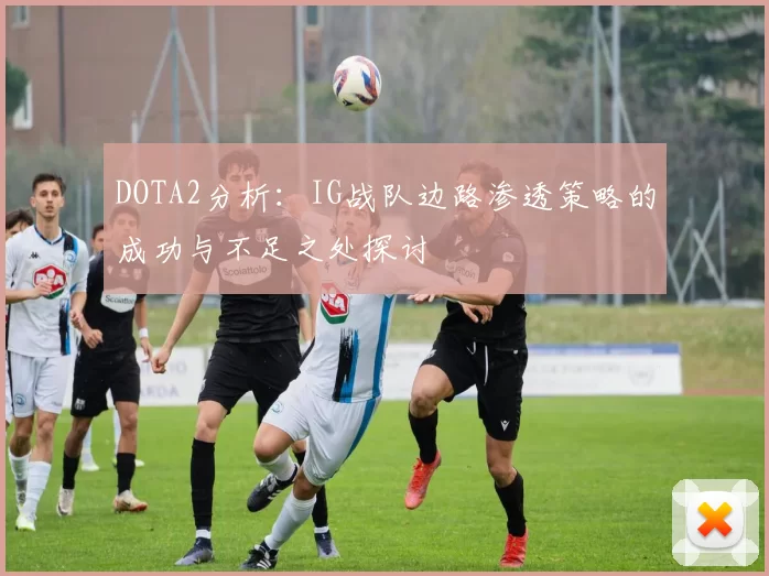 DOTA2分析：IG战队边路渗透策略的成功与不足之处探讨