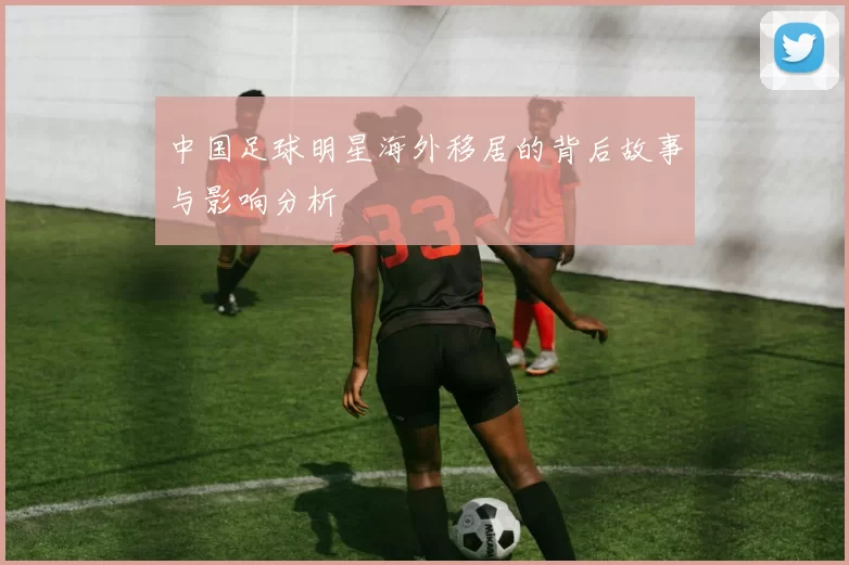 中国足球明星海外移居的背后故事与影响分析