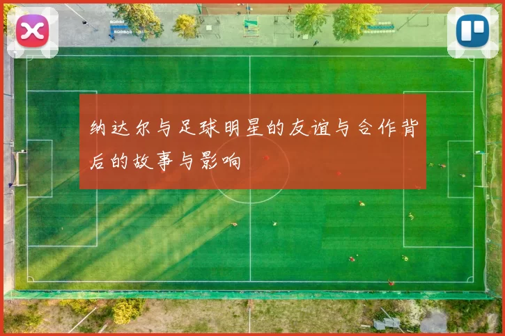 纳达尔与足球明星的友谊与合作背后的故事与影响