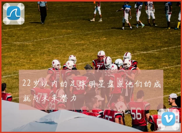 22岁以内的足球明星盘点他们的成就与未来潜力