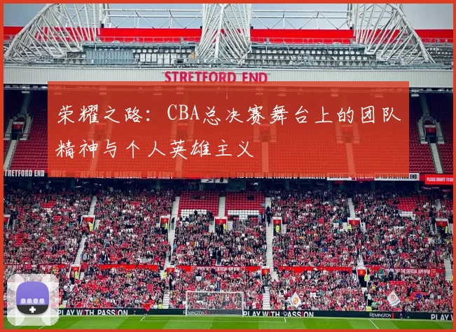 荣耀之路：CBA总决赛舞台上的团队精神与个人英雄主义