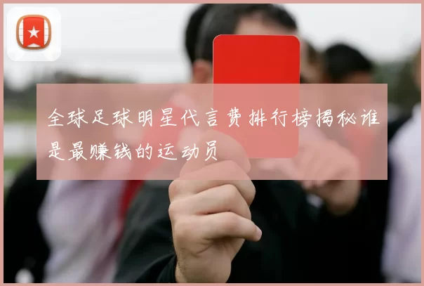 全球足球明星代言费排行榜揭秘谁是最赚钱的运动员