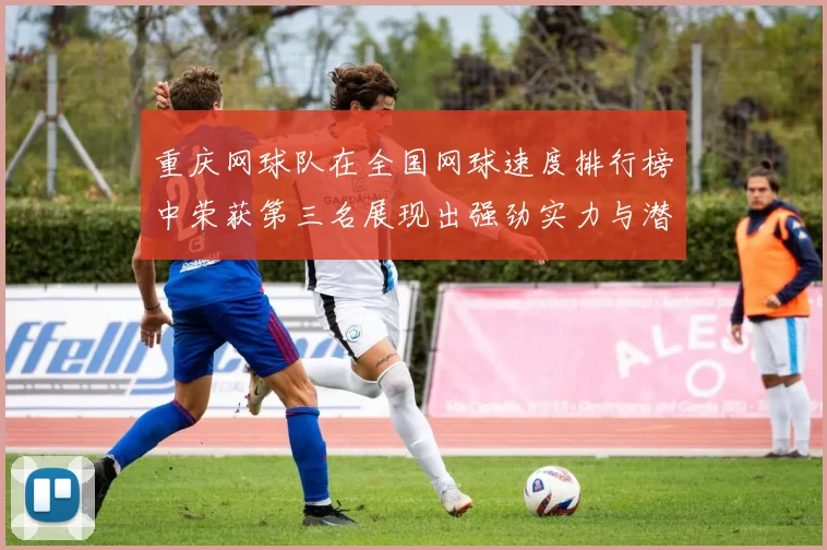重庆网球队在全国网球速度排行榜中荣获第三名展现出强劲实力与潜力