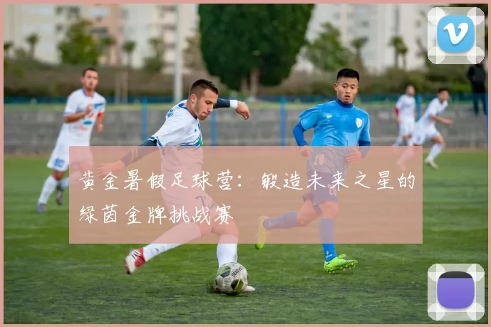 黄金暑假足球营：锻造未来之星的绿茵金牌挑战赛
