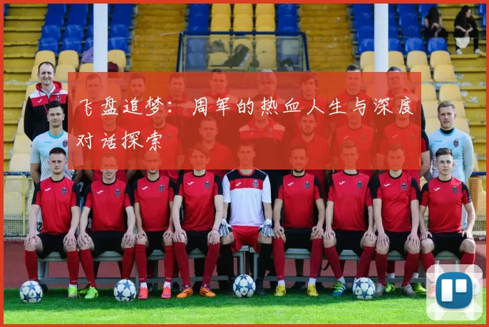 飞盘追梦：周军的热血人生与深度对话探索