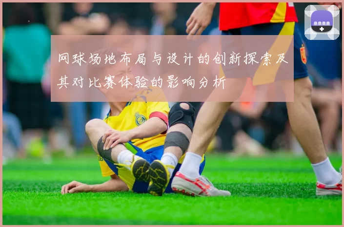 网球场地布局与设计的创新探索及其对比赛体验的影响分析