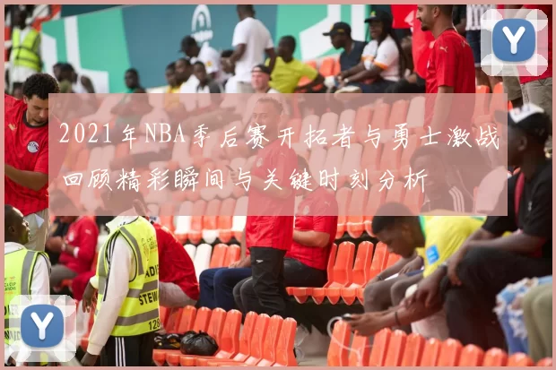2021年NBA季后赛开拓者与勇士激战回顾精彩瞬间与关键时刻分析