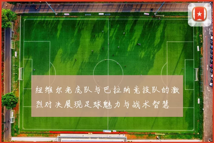 纽维尔老虎队与巴拉纳竞技队的激烈对决展现足球魅力与战术智慧