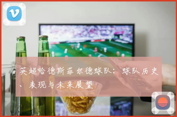 英超哈德斯菲尔德球队：球队历史、表现与未来展望