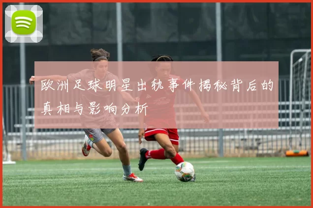 欧洲足球明星出轨事件揭秘背后的真相与影响分析