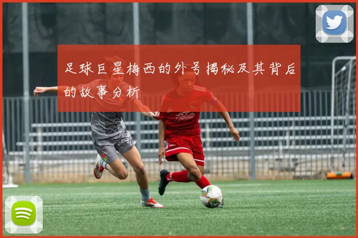 足球巨星梅西的外号揭秘及其背后的故事分析
