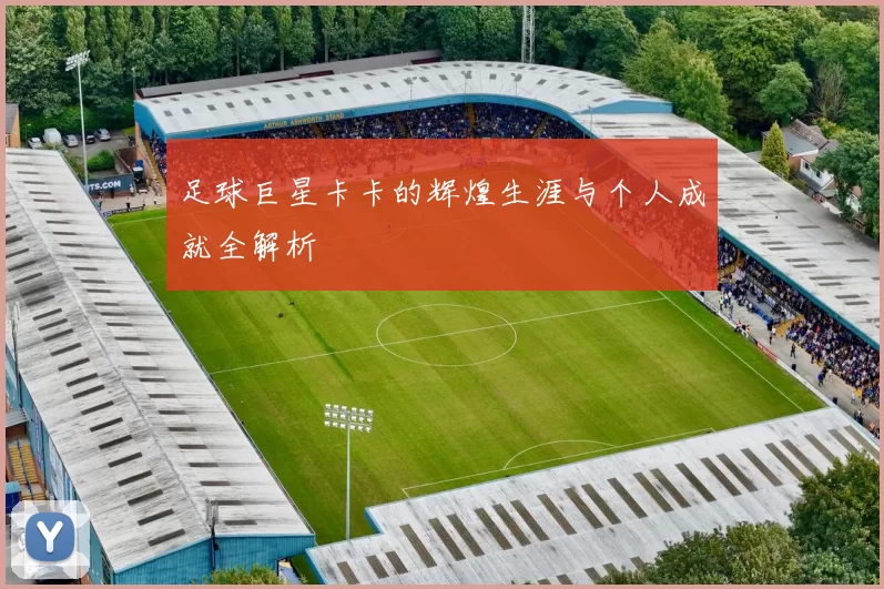 足球巨星卡卡的辉煌生涯与个人成就全解析