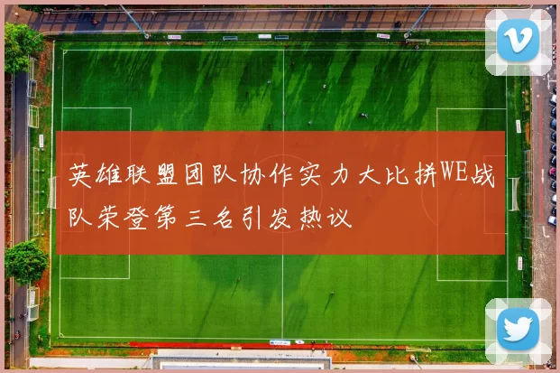 英雄联盟团队协作实力大比拼WE战队荣登第三名引发热议