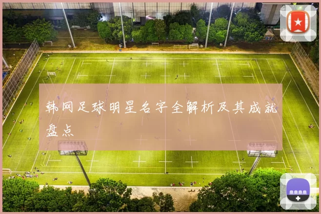 韩网足球明星名字全解析及其成就盘点