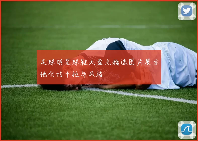 足球明星球鞋大盘点精选图片展示他们的个性与风格