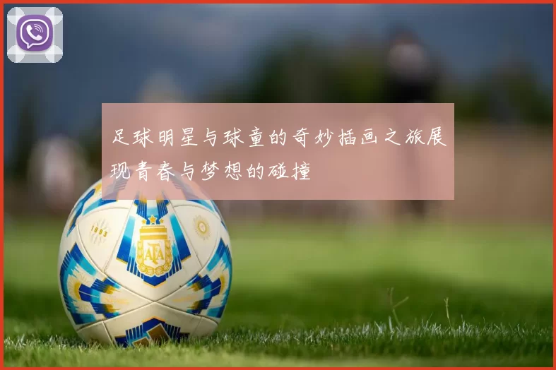 足球明星与球童的奇妙插画之旅展现青春与梦想的碰撞