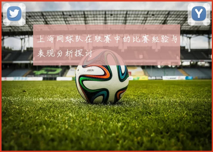 上海网球队在联赛中的比赛经验与表现分析探讨