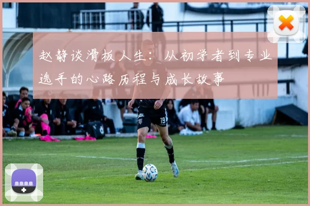 赵静谈滑板人生：从初学者到专业选手的心路历程与成长故事