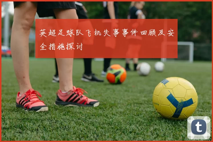 英超足球队飞机失事事件回顾及安全措施探讨