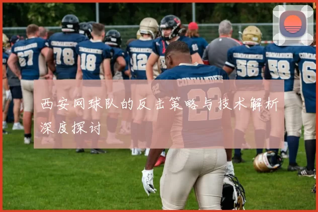 西安网球队的反击策略与技术解析深度探讨
