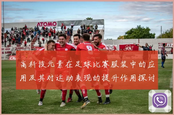高科技元素在足球比赛服装中的应用及其对运动表现的提升作用探讨