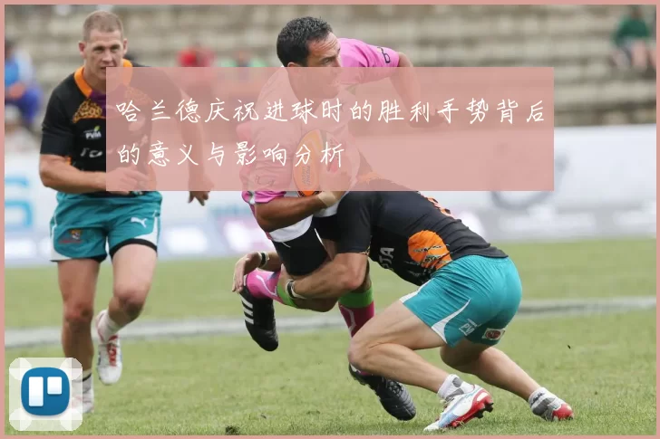 哈兰德庆祝进球时的胜利手势背后的意义与影响分析