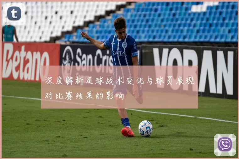 深度解析足球战术变化与球员表现对比赛结果的影响