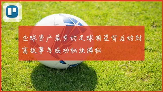 全球资产最多的足球明星背后的财富故事与成功秘诀揭秘