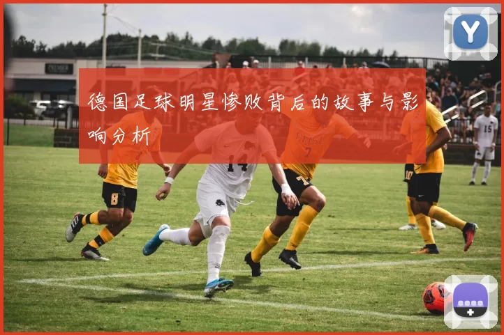德国足球明星惨败背后的故事与影响分析