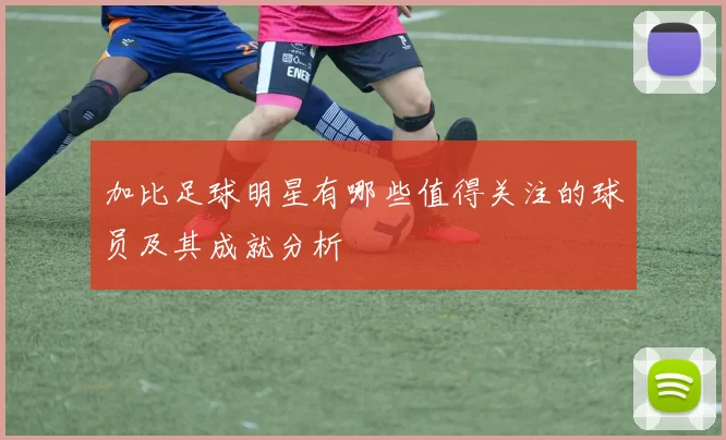 加比足球明星有哪些值得关注的球员及其成就分析