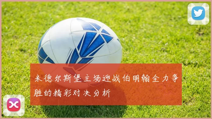 米德尔斯堡主场迎战伯明翰全力争胜的精彩对决分析