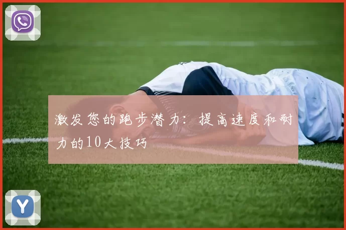 激发您的跑步潜力：提高速度和耐力的10大技巧
