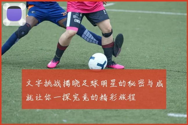 文字挑战揭晓足球明星的秘密与成就让你一探究竟的精彩旅程
