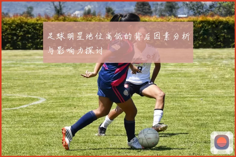 足球明星地位高低的背后因素分析与影响力探讨