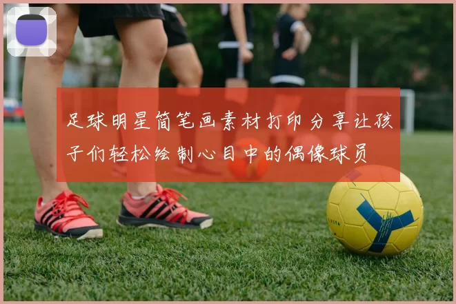足球明星简笔画素材打印分享让孩子们轻松绘制心目中的偶像球员