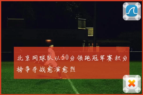 北京网球队以50分领跑冠军赛积分榜争夺战愈演愈烈