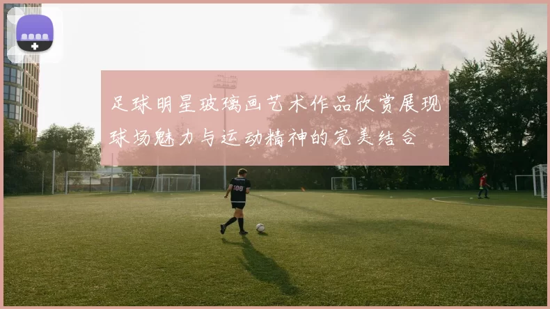 足球明星玻璃画艺术作品欣赏展现球场魅力与运动精神的完美结合
