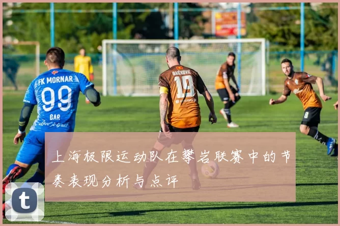 上海极限运动队在攀岩联赛中的节奏表现分析与点评