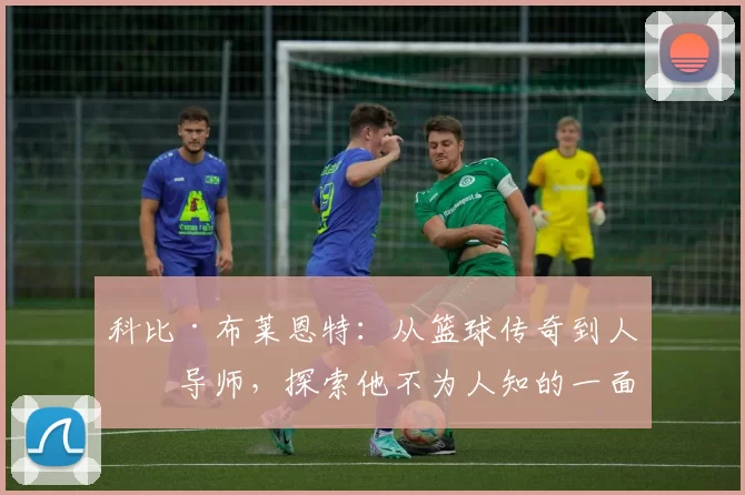 科比·布莱恩特：从篮球传奇到人生导师，探索他不为人知的一面