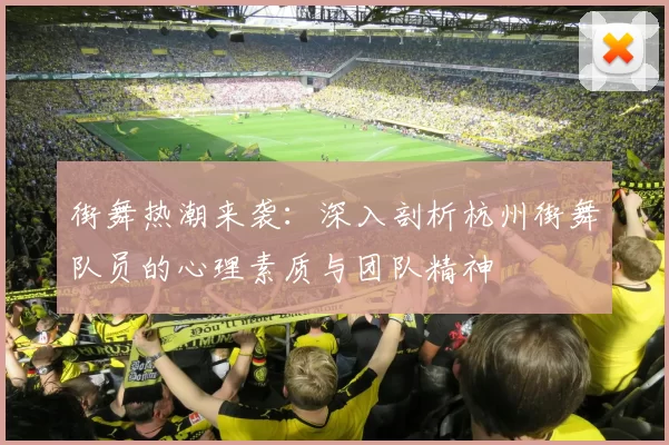 街舞热潮来袭：深入剖析杭州街舞队员的心理素质与团队精神